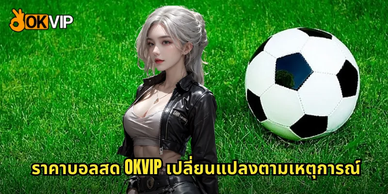 ราคาบอลสด OKVIP เปลี่ยนแปลงตามเหตุการณ์
