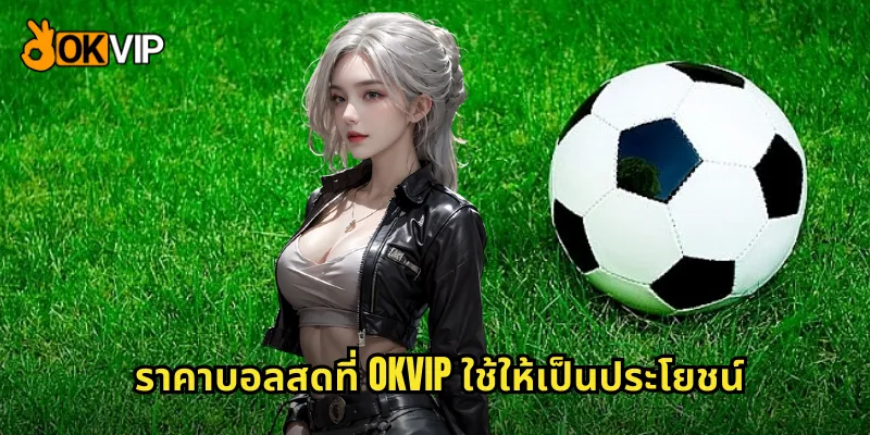 ราคาบอลสดที่ OKVIP ใช้ให้เป็นประโยชน์